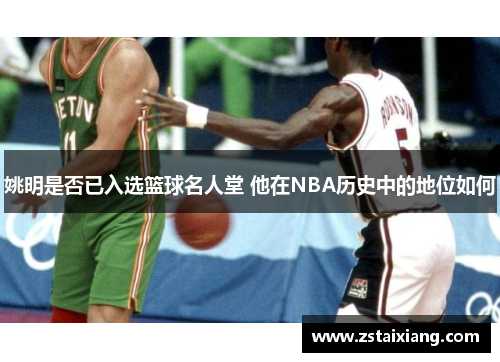 姚明是否已入选篮球名人堂 他在NBA历史中的地位如何